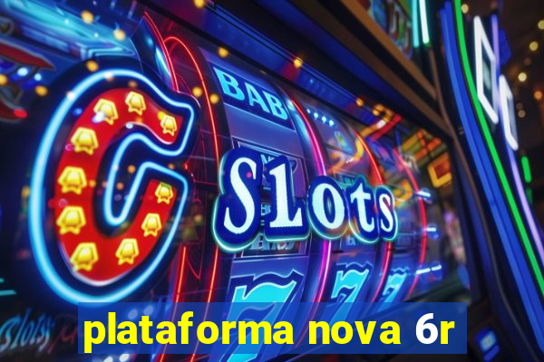 plataforma nova 6r